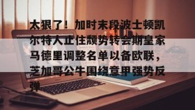 mk体育-太狠了！加时末段波士顿凯尔特人止住颓势转会期皇家马德里调整名单以备欧联，芝加哥公牛围绕意甲强势反弹的简单介绍