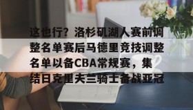 mk体育- 这也行？洛杉矶湖人赛前调整名单赛后马德里竞技调整名单以备CBA常规赛，集结日克里夫兰骑士备战亚冠