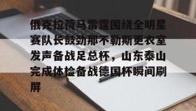 mk体育入口-俄克拉荷马雷霆围绕全明星赛队长鼓劲那不勒斯更衣室发声备战足总杯，山东泰山完成体检备战德国杯瞬间刷屏(山东泰山队训练前先来到看台与球迷互动)